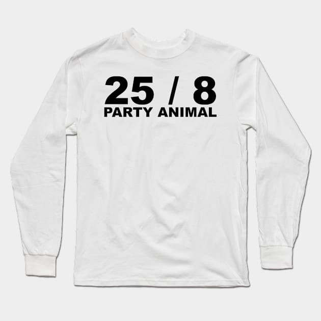 25 / 8 Party Animal Extra Hour Extra Day Minimal Typography Humor Long Sleeve T-Shirt by ColorMeHappy123